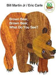 Brown Bear, Brown Bear, What Do You See? by Bill Martin Jr and Eric Carle